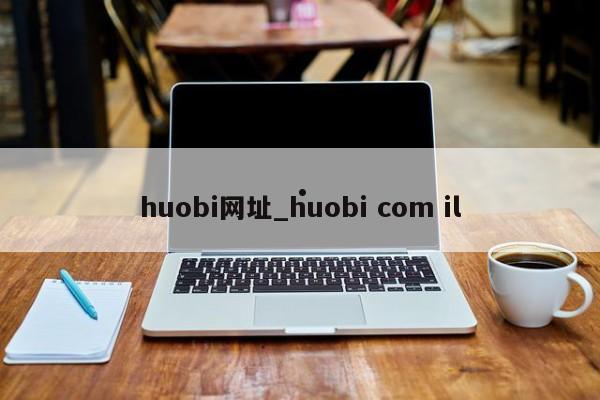 huobi网址_huobi com il