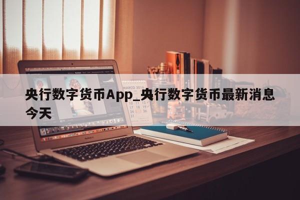 央行数字货币App_央行数字货币最新消息今天