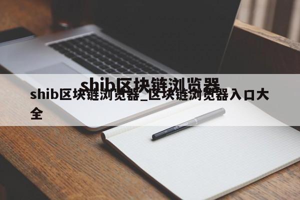 shib区块链浏览器_区块链浏览器入口大全