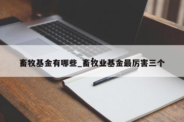 畜牧基金有哪些_畜牧业基金最厉害三个