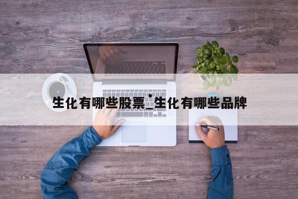 生化有哪些股票_生化有哪些品牌