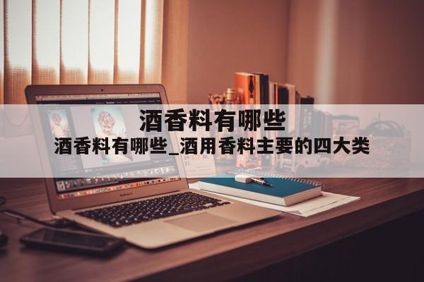 酒香料有哪些_酒用香料主要的四大类