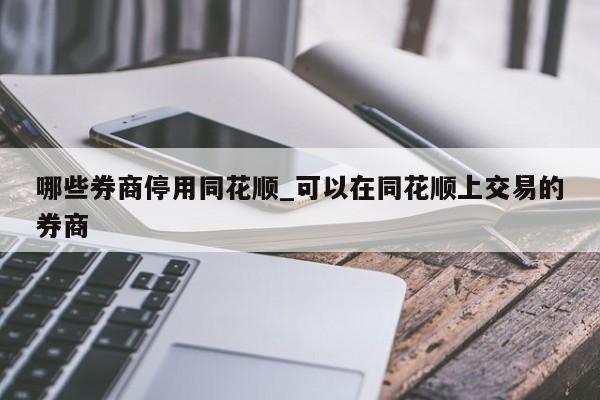 哪些券商停用同花顺_可以在同花顺上交易的券商