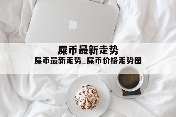 屎币最新走势_屎币价格走势图