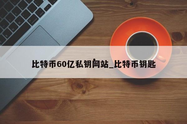 比特币60亿私钥网站_比特币钥匙