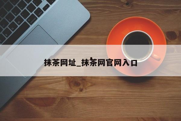 抹茶网址_抹茶网官网入口
