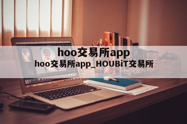 hoo交易所app_HOUBiT交易所