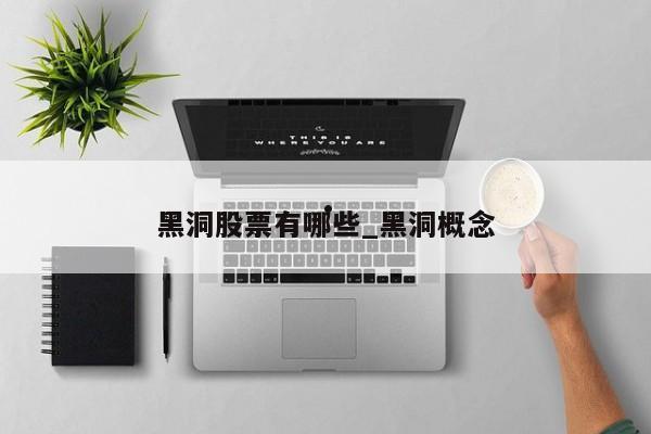 黑洞股票有哪些_黑洞概念
