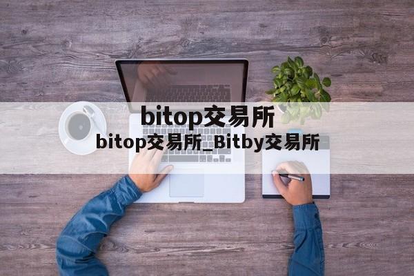 bitop交易所_Bitby交易所