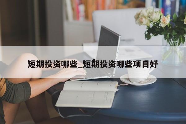 短期投资哪些_短期投资哪些项目好