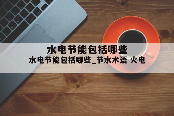 水电节能包括哪些_节水术语 火电