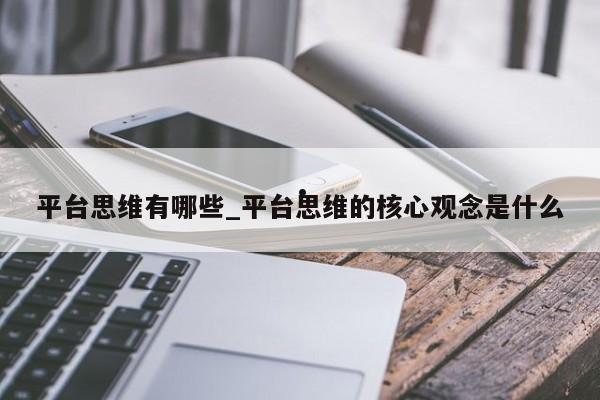 平台思维有哪些_平台思维的核心观念是什么