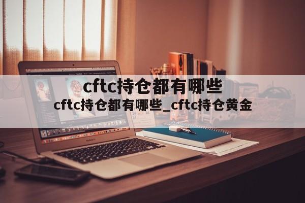 cftc持仓都有哪些_cftc持仓黄金