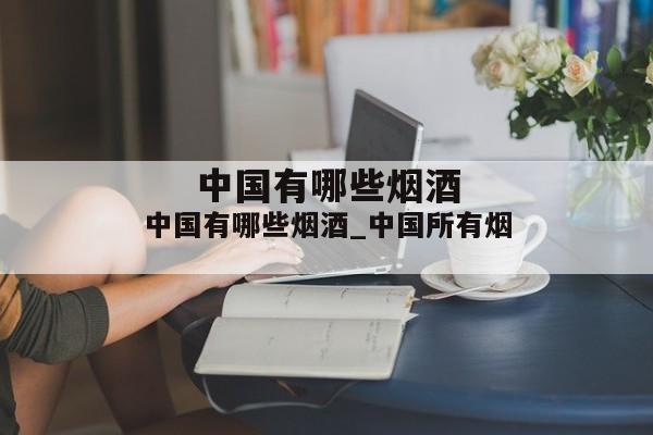 中国有哪些烟酒_中国所有烟