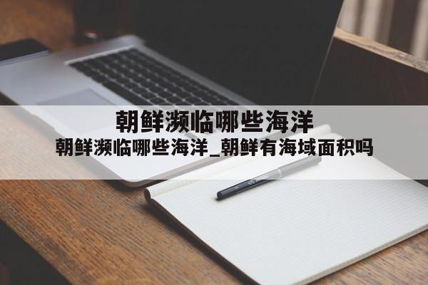 朝鲜濒临哪些海洋_朝鲜有海域面积吗