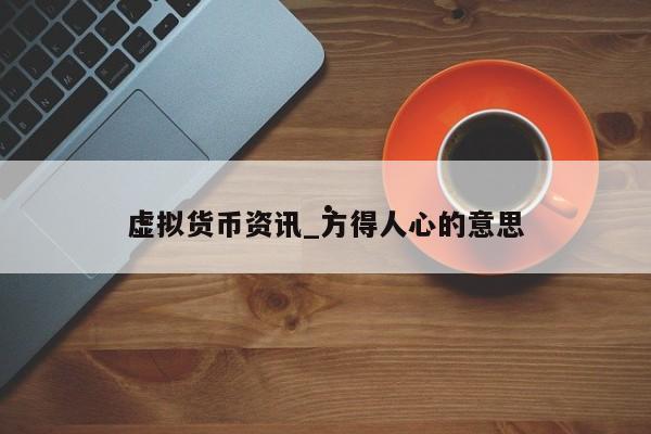 虚拟货币资讯_方得人心的意思