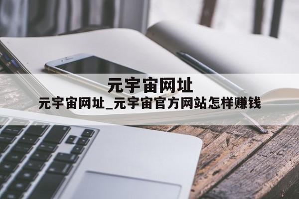 元宇宙网址_元宇宙官方网站怎样赚钱
