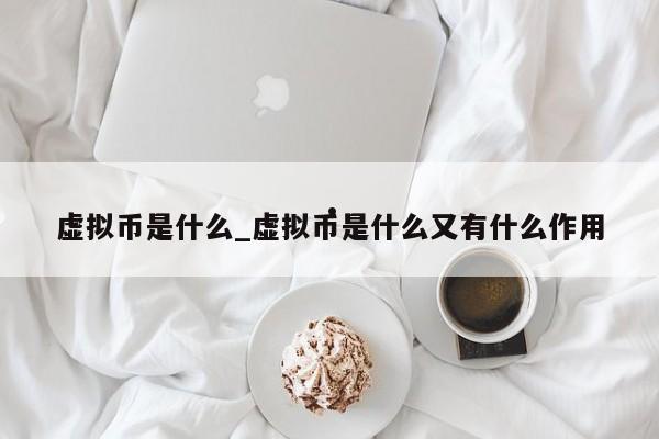 虚拟币是什么_虚拟币是什么又有什么作用