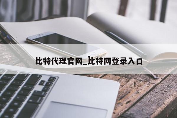 比特代理官网_比特网登录入口
