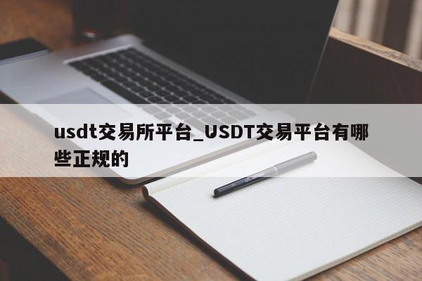 usdt交易所平台_USDT交易平台有哪些正规的