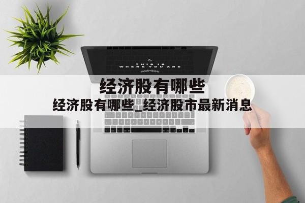 经济股有哪些_经济股市最新消息