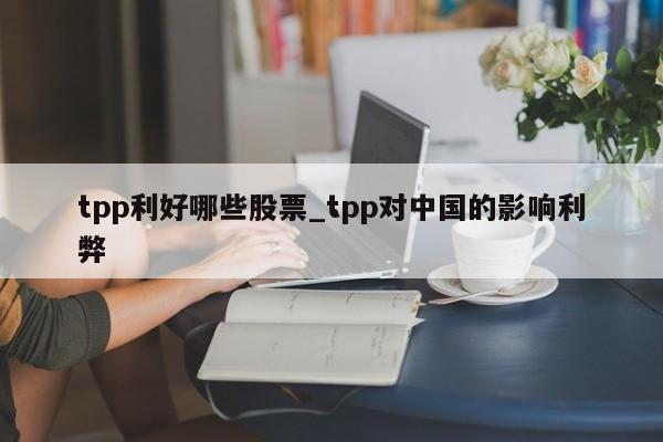 tpp利好哪些股票_tpp对中国的影响利弊