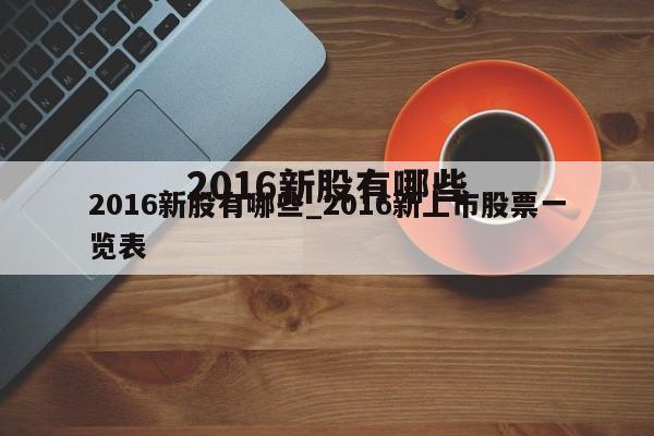 2016新股有哪些_2016新上市股票一览表