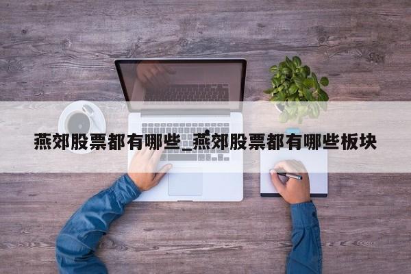 燕郊股票都有哪些_燕郊股票都有哪些板块