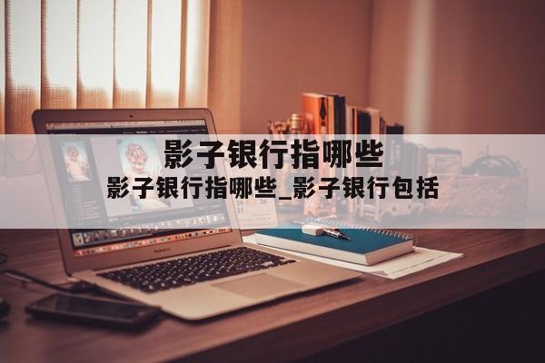 影子银行指哪些_影子银行包括