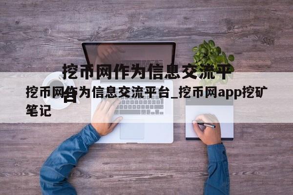挖币网作为信息交流平台_挖币网app挖矿笔记