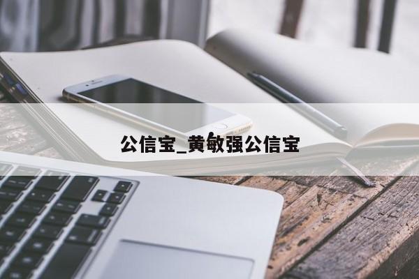 公信宝_黄敏强公信宝