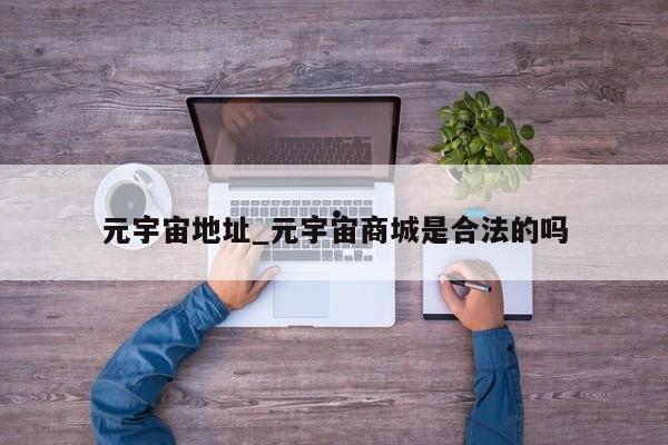 元宇宙地址_元宇宙商城是合法的吗