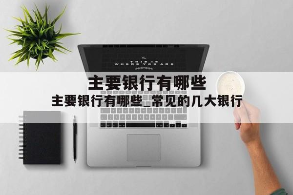 主要银行有哪些_常见的几大银行