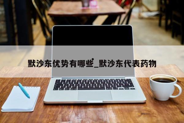 默沙东优势有哪些_默沙东代表药物
