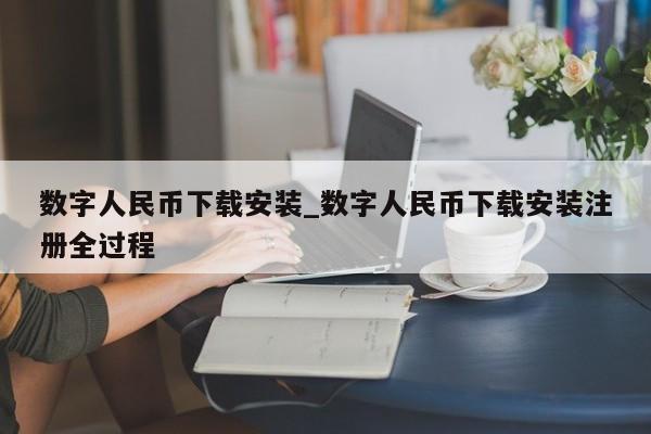 数字人民币下载安装_数字人民币下载安装注册全过程