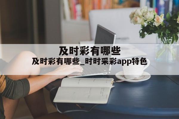 及时彩有哪些_时时采彩app特色