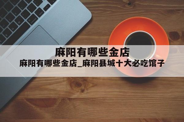 麻阳有哪些金店_麻阳县城十大必吃馆子