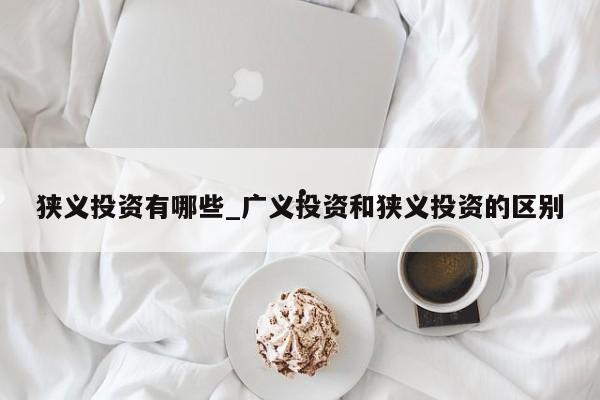 狭义投资有哪些_广义投资和狭义投资的区别
