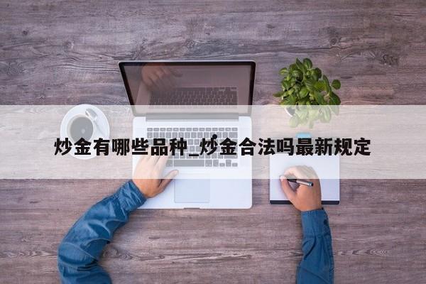 炒金有哪些品种_炒金合法吗最新规定