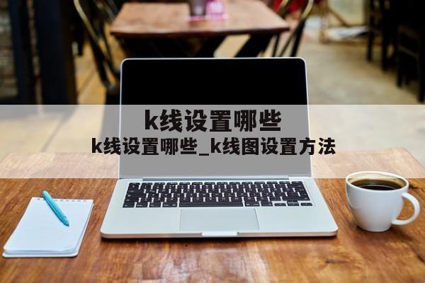 k线设置哪些_k线图设置方法