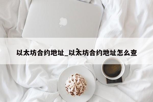 以太坊合约地址_以太坊合约地址怎么查