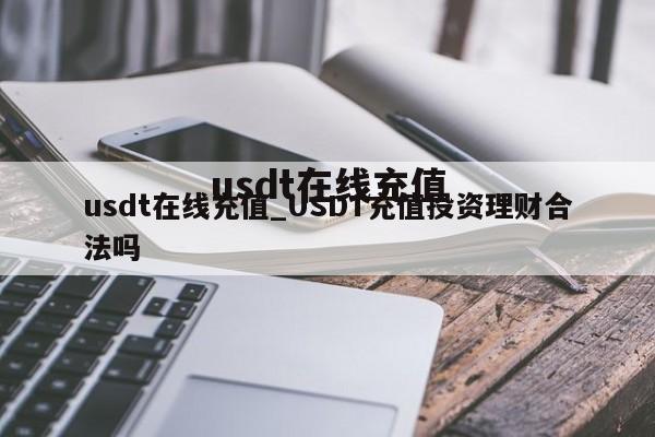 usdt在线充值_USDT充值投资理财合法吗
