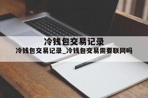 冷钱包交易记录_冷钱包交易需要联网吗