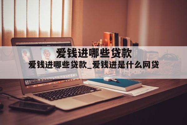 爱钱进哪些贷款_爱钱进是什么网贷