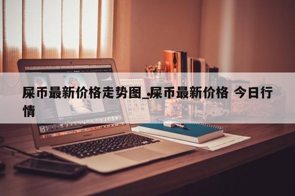 屎币最新价格走势图_屎币最新价格 今日行情