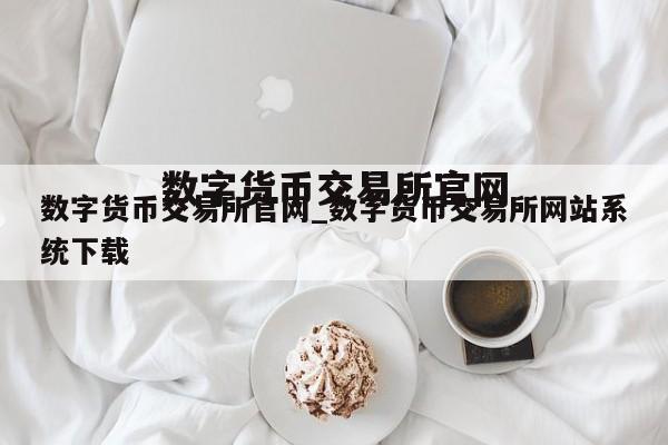 数字货币交易所官网_数字货币交易所网站系统下载