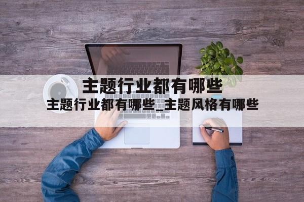 主题行业都有哪些_主题风格有哪些